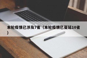 本轮疫情已涉及7省（本轮疫情已蔓延10省）