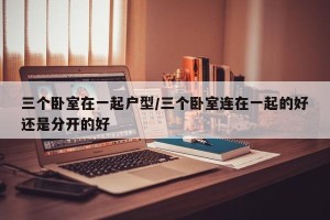 三个卧室在一起户型/三个卧室连在一起的好还是分开的好
