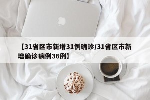 【31省区市新增31例确诊/31省区市新增确诊病例36例】