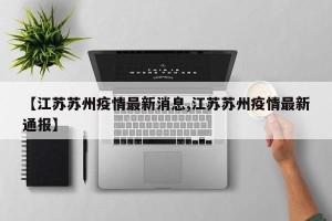 【江苏苏州疫情最新消息,江苏苏州疫情最新通报】