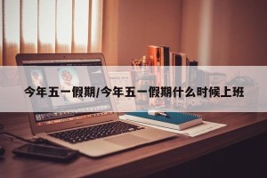 今年五一假期/今年五一假期什么时候上班