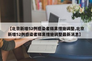 【北京新增52例感染者隔离措施调整,北京新增52例感染者隔离措施调整最新消息】