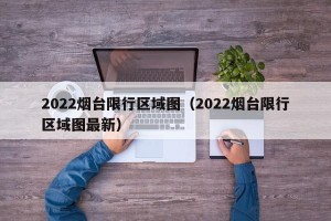 2022烟台限行区域图（2022烟台限行区域图最新）