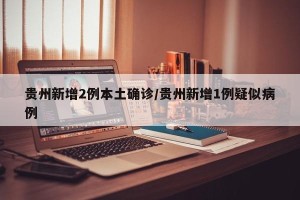 贵州新增2例本土确诊/贵州新增1例疑似病例