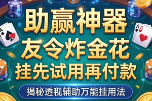 助赢神器“友令炸金花挂先试用再付款”揭秘透视辅助万能挂用法