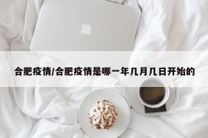 合肥疫情/合肥疫情是哪一年几月几日开始的