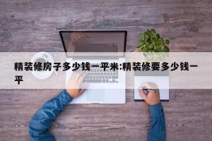 精装修房子多少钱一平米:精装修要多少钱一平