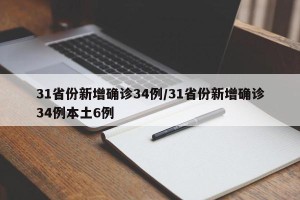 31省份新增确诊34例/31省份新增确诊34例本土6例
