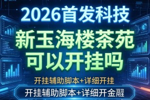 2026首发科技“新玉海楼茶苑可以开挂吗”开挂辅助脚本+详细开挂