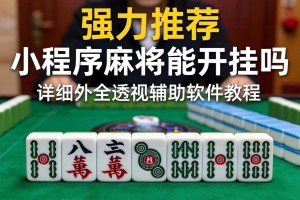 强力推荐“小程序麻将能开挂吗”详细外挂透视辅助软件教程