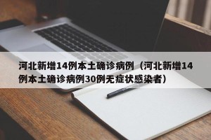 河北新增14例本土确诊病例（河北新增14例本土确诊病例30例无症状感染者）