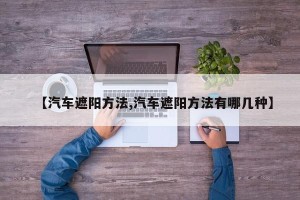 【汽车遮阳方法,汽车遮阳方法有哪几种】
