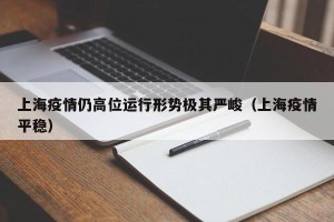 上海疫情仍高位运行形势极其严峻（上海疫情平稳）