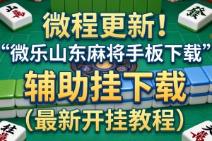 教程更新!：微乐山东麻将手机版下载”辅助挂下载”(最新开挂教程)