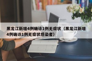 黑龙江新增4例确诊1例无症状（黑龙江新增4例确诊1例无症状感染者）