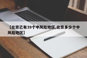 【北京已有39个中风险地区,北京多少个中风险地区】