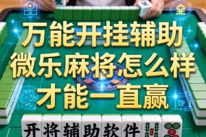 万能开挂辅助“微乐麻将怎么样才能一直赢”开挂辅助软件教程