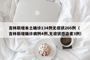 吉林新增本土确诊134例无症状266例（吉林新增确诊病例4例,无症状感染者3例）
