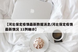 【河北保定疫情最新数据消息/河北保定疫情最新情况 11例确诊】