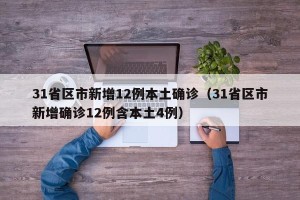 31省区市新增12例本土确诊（31省区市新增确诊12例含本土4例）