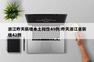 浙江昨天新增本土阳性49例:昨天浙江省新增42例
