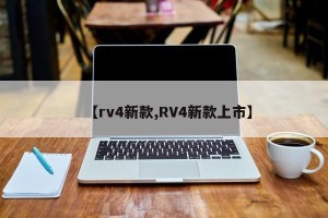 【rv4新款,RV4新款上市】
