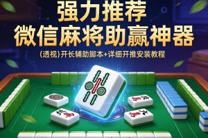 强力推荐“微信麻将助赢神器”(透视)开挂辅助脚本+详细开挂安装教程