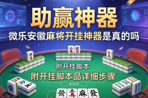 助赢神器“微乐安徽麻将开挂神器是真的吗”附开挂脚本详细步骤