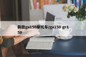 新款ga150摩托车/ga150 gr150