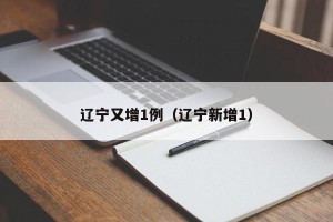 辽宁又增1例（辽宁新增1）
