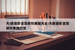 大l飘窗卧室装修效果图大全/大飘窗卧室装修效果图欣赏