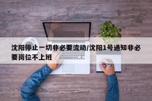 沈阳停止一切非必要流动/沈阳1号通知非必要岗位不上班