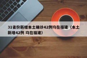 31省份新增本土确诊42例均在福建（本土新增42例 均在福建）