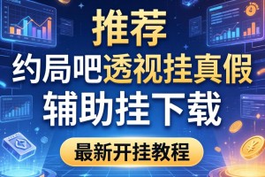 推荐一款“约局吧透视挂真假”辅助挂下载”(最新开挂教程)