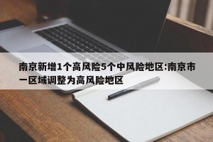 南京新增1个高风险5个中风险地区:南京市一区域调整为高风险地区