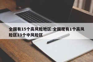全国有15个高风险地区:全国现有1个高风险区13个中风险区