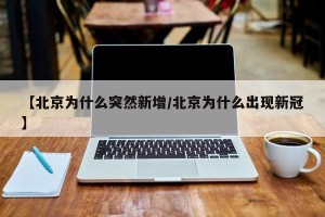 【北京为什么突然新增/北京为什么出现新冠】