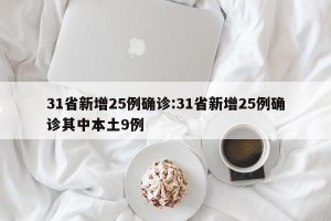 31省新增25例确诊:31省新增25例确诊其中本土9例