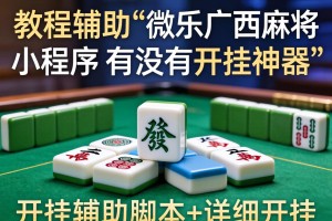 教程辅助!微乐广西麻将小程序有没有开挂神器”开挂辅助脚本+详细开挂
