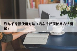 汽车千斤顶使用方法（汽车千斤顶使用方法图解）