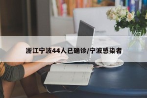 浙江宁波44人已确诊/宁波感染者