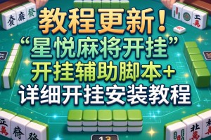 教程更新!：星悦麻将开挂”开挂辅助脚本+详细开挂安装教程