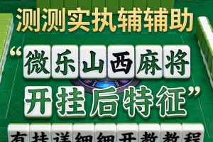 实测辅助“微乐山西麻将开挂后特征”有挂详细开挂教程
