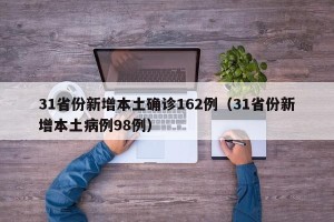 31省份新增本土确诊162例（31省份新增本土病例98例）
