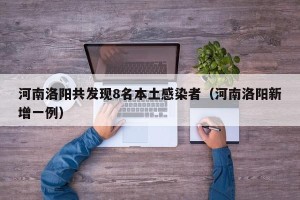 河南洛阳共发现8名本土感染者（河南洛阳新增一例）