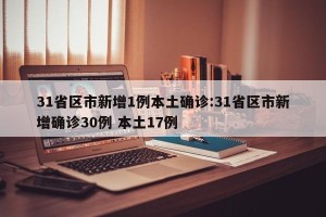 31省区市新增1例本土确诊:31省区市新增确诊30例 本土17例