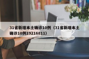 31省新增本土确诊10例（31省新增本土确诊10例19216811）