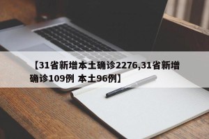 【31省新增本土确诊2276,31省新增确诊109例 本土96例】