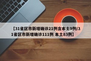 【31省区市新增确诊21例含本土9例/31省区市新增确诊111例 本土83例】