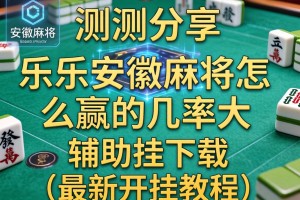 实测分享“乐乐安徽麻将怎么赢的几率大”辅助挂下载”(最新开挂教程)